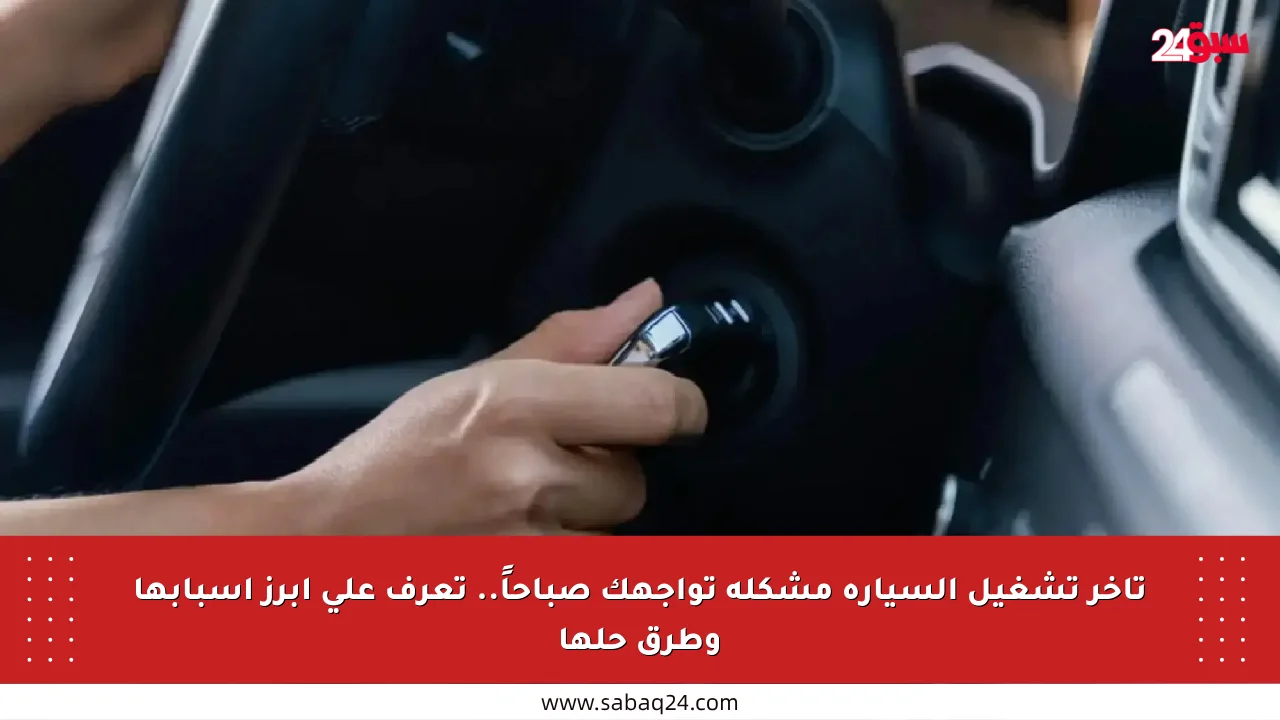 تأخر تشغيل السيارة مشكلة تواجهك صباحاً.. تعرف على أبرز أسبابها وطرق حلها
